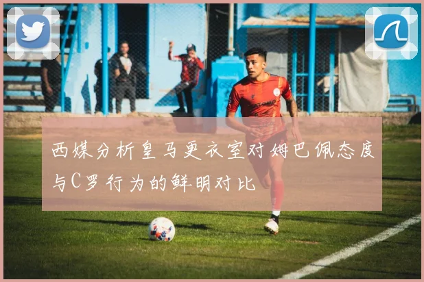 西媒分析皇马更衣室对姆巴佩态度与C罗行为的鲜明对比