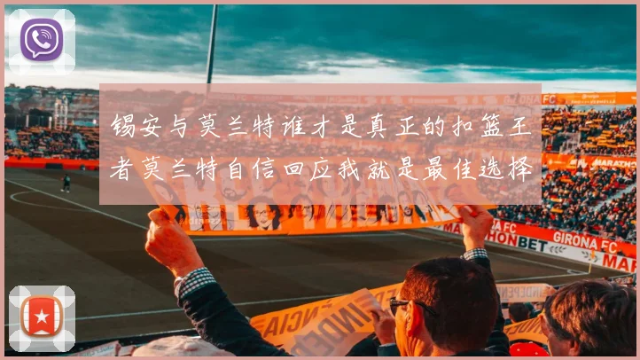锡安与莫兰特谁才是真正的扣篮王者莫兰特自信回应我就是最佳选择