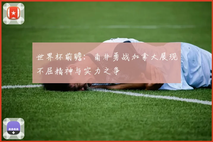 世界杯前瞻：南非勇战加拿大展现不屈精神与实力之争