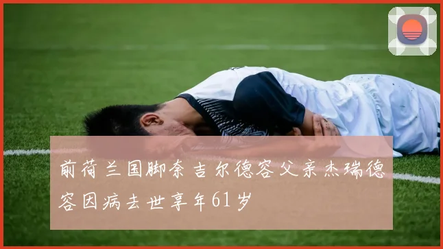 前荷兰国脚奈吉尔德容父亲杰瑞德容因病去世享年61岁