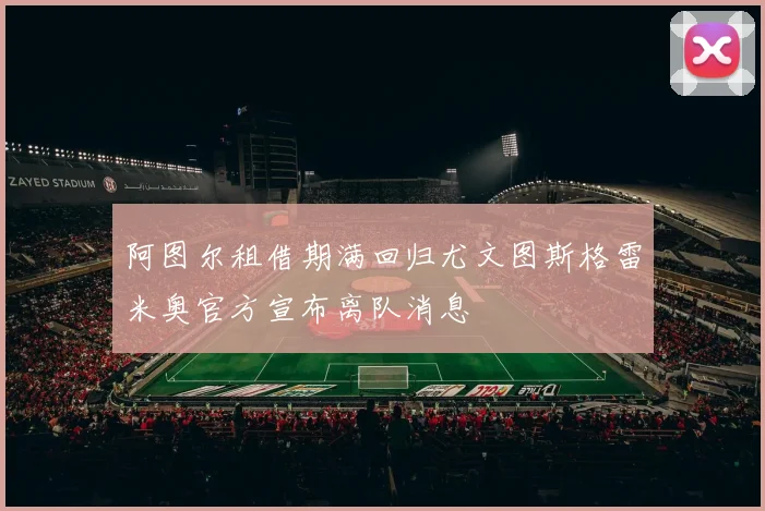 阿图尔租借期满回归尤文图斯格雷米奥官方宣布离队消息