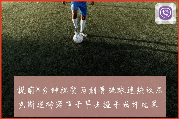提前8分钟祝贺马刺晋级球迷热议尼克斯逆转若华子早去握手或许结果不同