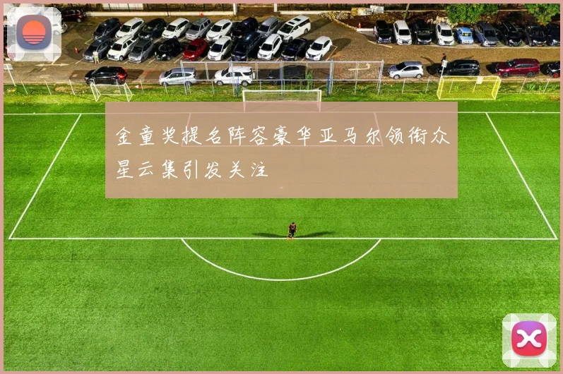 金童奖提名阵容豪华亚马尔领衔众星云集引发关注